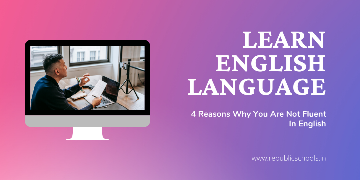 4 Reasons Why You Are Not Fluent In English